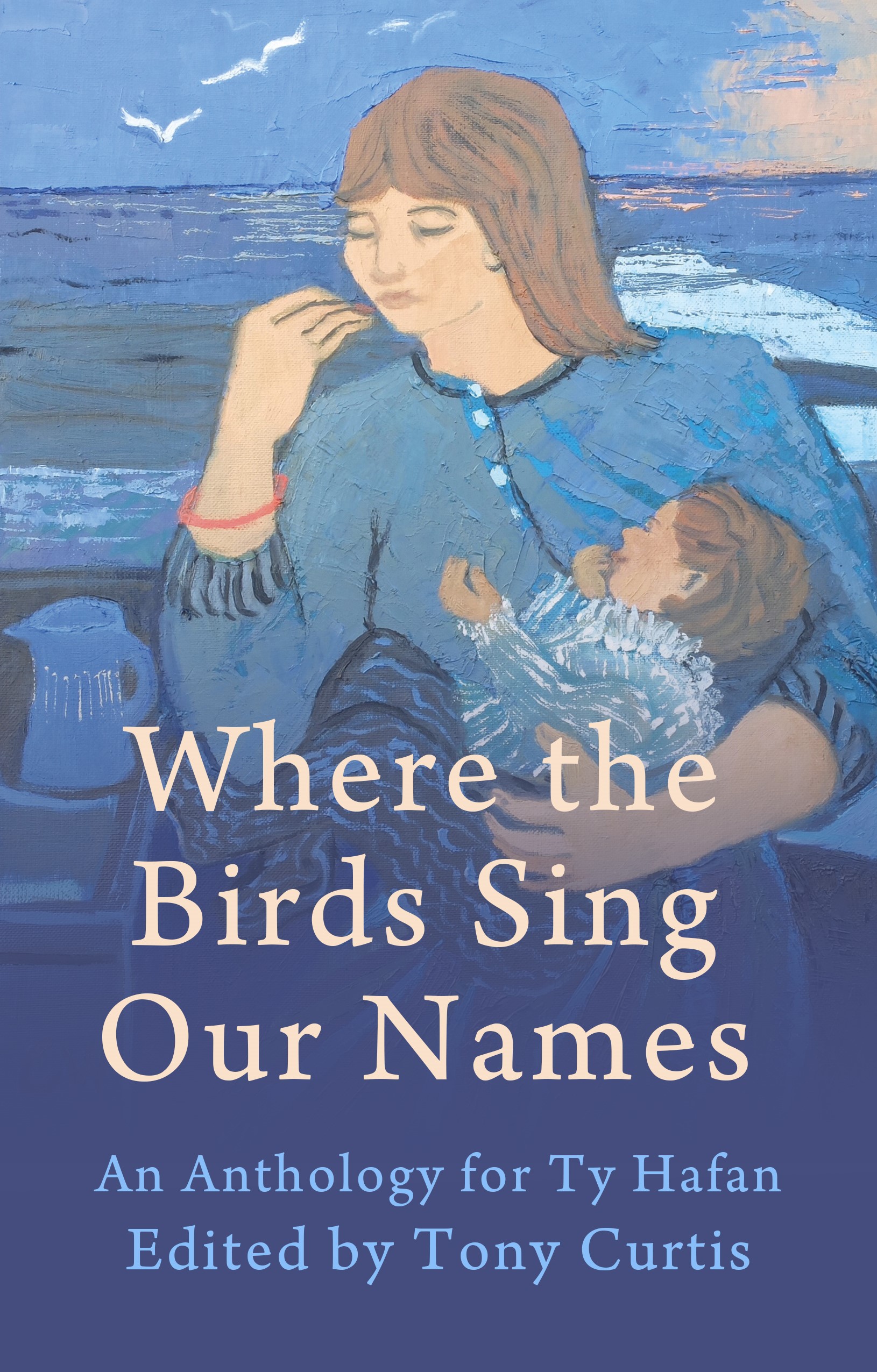A book cover - a woman with brown hair, holds a young child in her arm whilst she eats a biscuit. The cover is handdrawn and very blue. The bottom half of the picture reads 'Where t he Birds Sing Our Names. An Anthology for Ty Hafan. Edited by Tony Curtis.